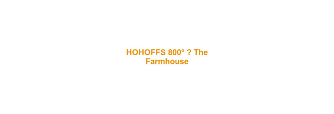 HOHOFFS 800° “The Farmhouse”